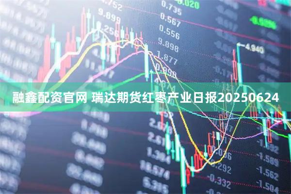 融鑫配资官网 瑞达期货红枣产业日报20250624