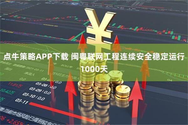 点牛策略APP下载 闽粤联网工程连续安全稳定运行1000天
