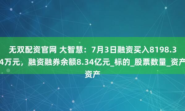 无双配资官网 大智慧：7月3日融资买入8198.34万元，融资融券余额8.34亿元_标的_股票数量_资产