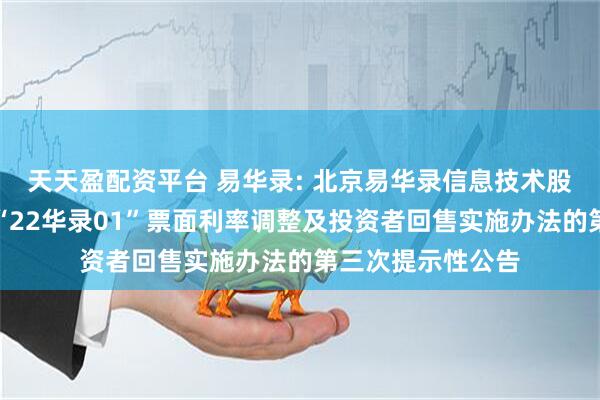 天天盈配资平台 易华录: 北京易华录信息技术股份有限公司关于“22华录01”票面利率调整及投资者回售实施办法的第三次提示性公告