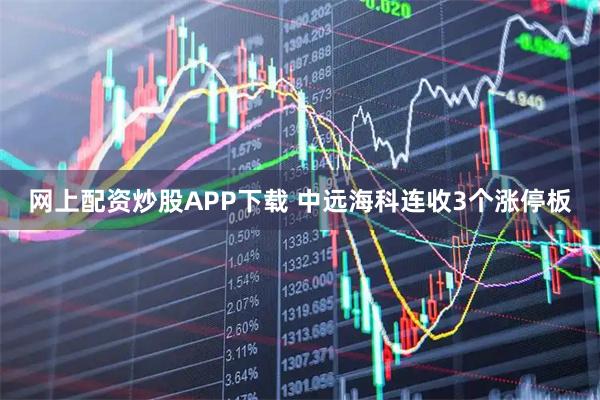 网上配资炒股APP下载 中远海科连收3个涨停板