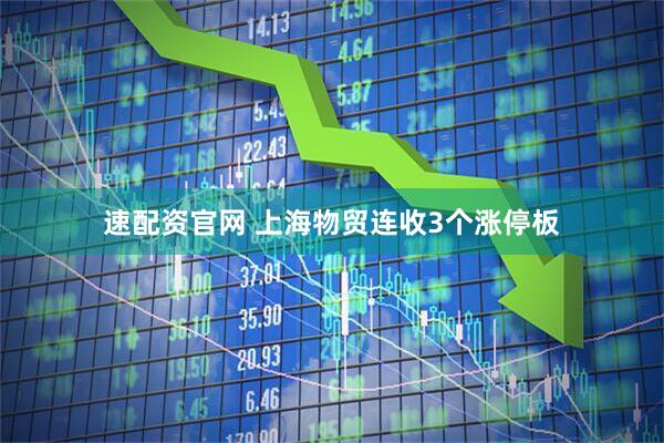 速配资官网 上海物贸连收3个涨停板