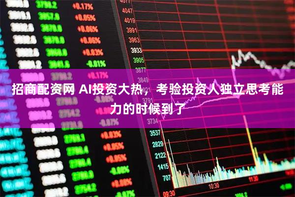 招商配资网 AI投资大热，考验投资人独立思考能力的时候到了