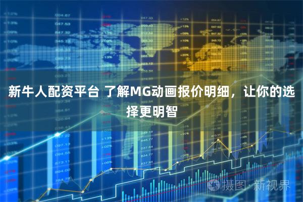 新牛人配资平台 了解MG动画报价明细，让你的选择更明智
