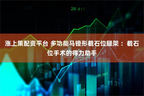 涨上策配资平台 多功能马镫形截石位腿架 ：截石位手术的得力助手