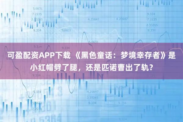 可盈配资APP下载 《黑色童话：梦境幸存者》是小红帽劈了腿，还是匹诺曹出了轨？