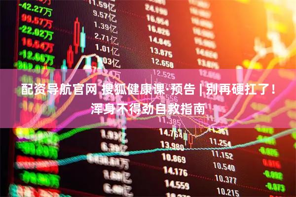 配资导航官网 搜狐健康课·预告 | 别再硬扛了！浑身不得劲自救指南