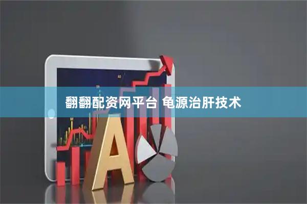 翻翻配资网平台 龟源治肝技术