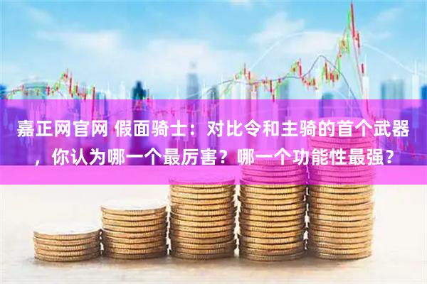 嘉正网官网 假面骑士：对比令和主骑的首个武器，你认为哪一个最厉害？哪一个功能性最强？
