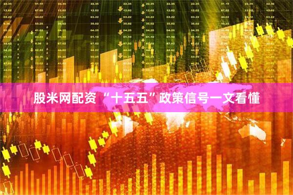 股米网配资 “十五五”政策信号一文看懂