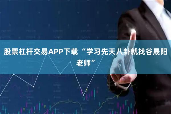股票杠杆交易APP下载 “学习先天八卦就找谷晟阳老师”