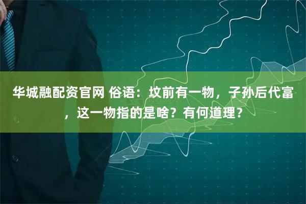 华城融配资官网 俗语：坟前有一物，子孙后代富，这一物指的是啥？有何道理？