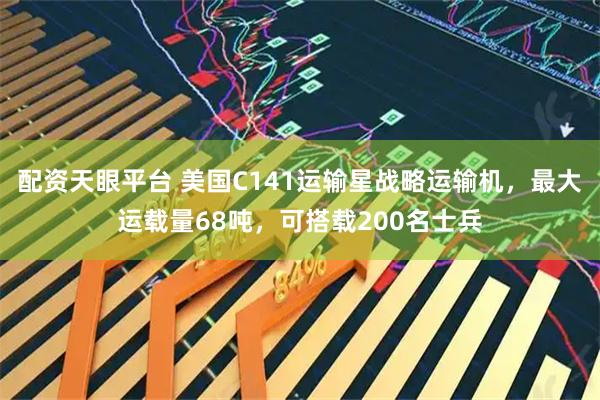 配资天眼平台 美国C141运输星战略运输机，最大运载量68吨，可搭载200名士兵
