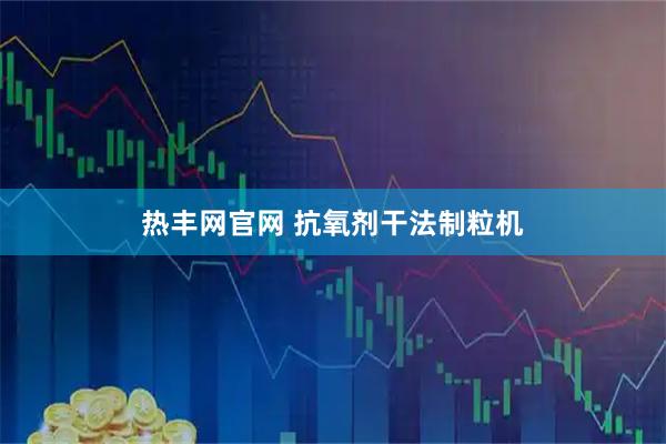 热丰网官网 抗氧剂干法制粒机