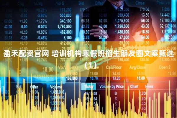 盈禾配资官网 培训机构寒假班招生朋友圈文案甄选（1）