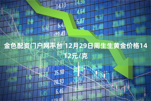 金色配资门户网平台 12月29日周生生黄金价格1412元/克
