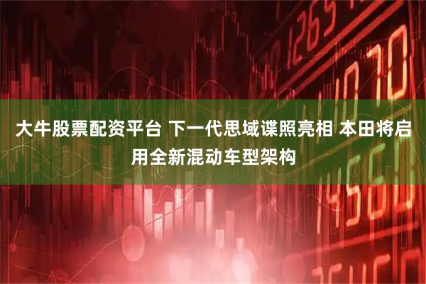 大牛股票配资平台 下一代思域谍照亮相 本田将启用全新混动车型架构