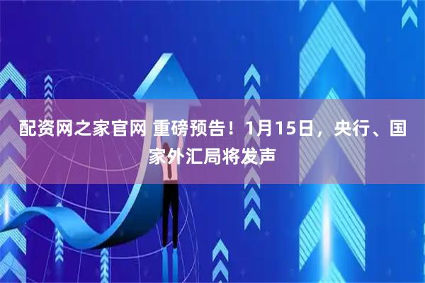 配资网之家官网 重磅预告！1月15日，央行、国家外汇局将发声