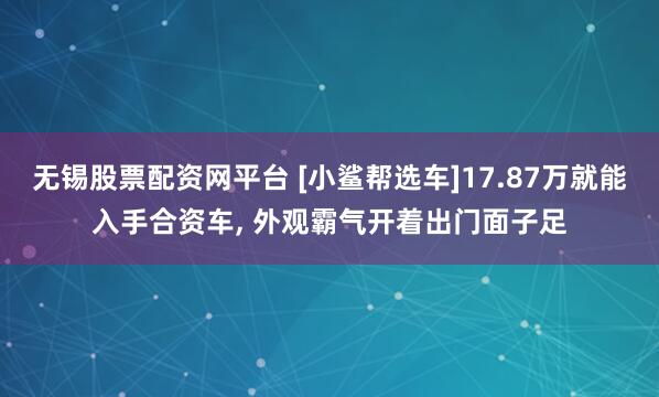 无锡股票配资网平台 [小鲨帮选车]17.87万就能入手合资车, 外观霸气开着出门面子足