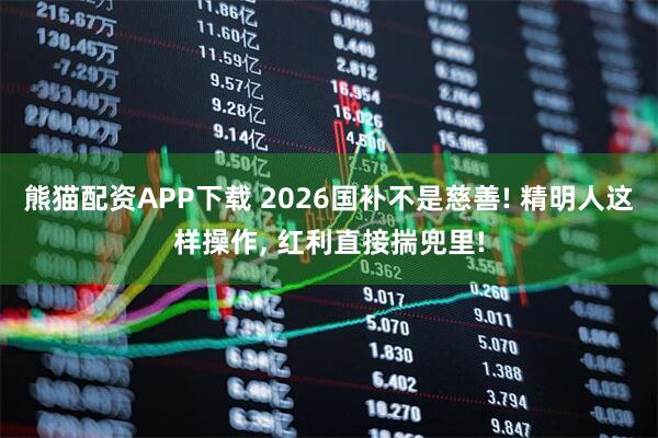熊猫配资APP下载 2026国补不是慈善! 精明人这样操作, 红利直接揣兜里!