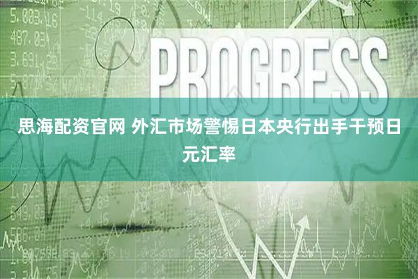 思海配资官网 外汇市场警惕日本央行出手干预日元汇率