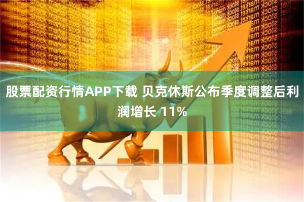 股票配资行情APP下载 贝克休斯公布季度调整后利润增长 11%