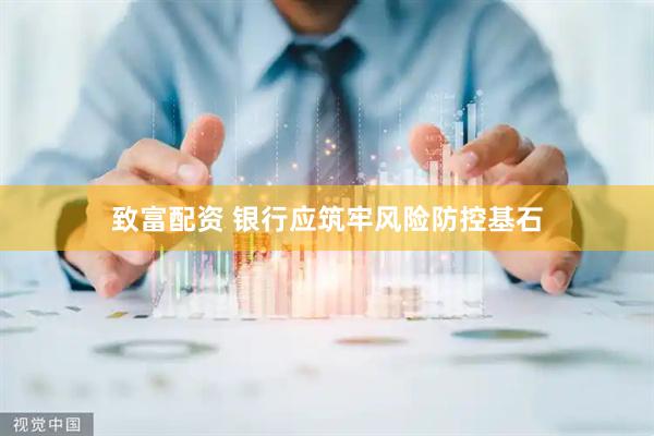 致富配资 银行应筑牢风险防控基石
