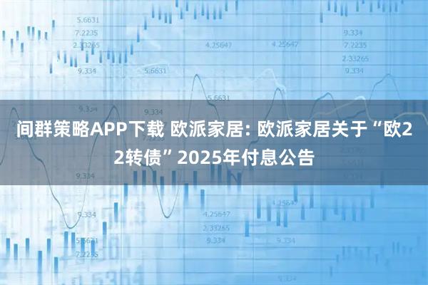 间群策略APP下载 欧派家居: 欧派家居关于“欧22转债”2025年付息公告