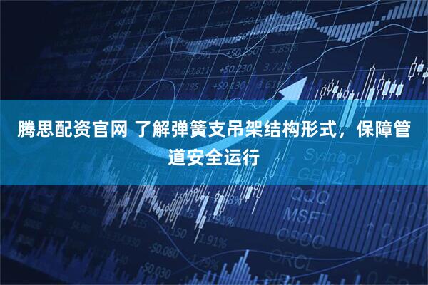 腾思配资官网 了解弹簧支吊架结构形式，保障管道安全运行