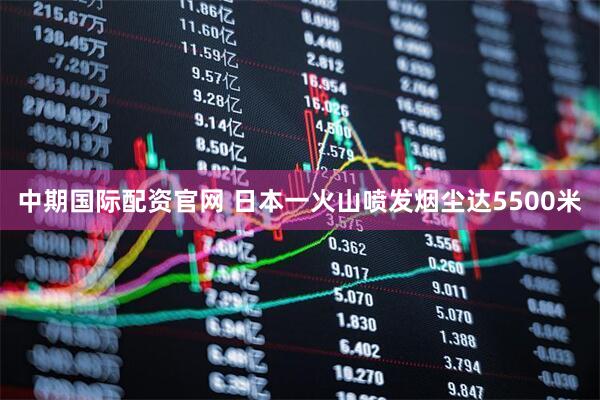 中期国际配资官网 日本一火山喷发烟尘达5500米