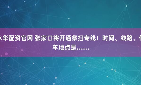 永华配资官网 张家口将开通祭扫专线！时间、线路、候车地点是......