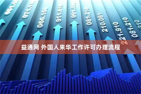 益通网 外国人来华工作许可办理流程