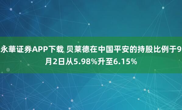 永華证券APP下载 贝莱德在中国平安的持股比例于9月2日从5.98%升至6.15%