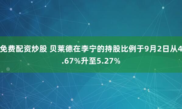 免费配资炒股 贝莱德在李宁的持股比例于9月2日从4.67%升至5.27%