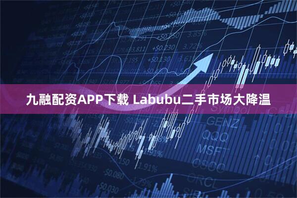 九融配资APP下载 Labubu二手市场大降温