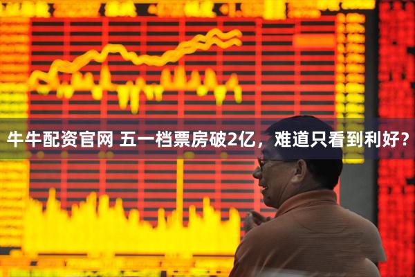 牛牛配资官网 五一档票房破2亿，难道只看到利好？