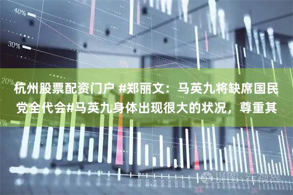 杭州股票配资门户 #郑丽文：马英九将缺席国民党全代会#马英九身体出现很大的状况，尊重其
